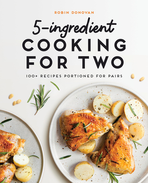 5-Ingredient Cooking for Two: 100 Recipes Portioned for Pairs by Robin Donovan