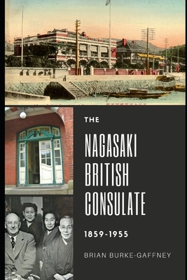 The Nagasaki British Consulate: 1859-1955 by Brian Burke-Gaffney