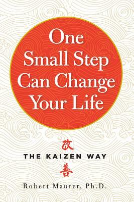 One Small Step Can Change Your Life: The Kaizen Way by Robert Maurer