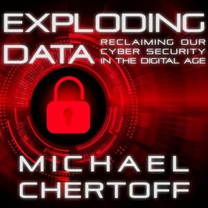 Exploding Data: Reclaiming Our Cyber Security in the Digital Age by Michael Chertoff