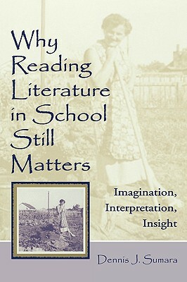 Why Reading Literature in School Still Matters: Imagination, Interpretation, Insight by Dennis J. Sumara