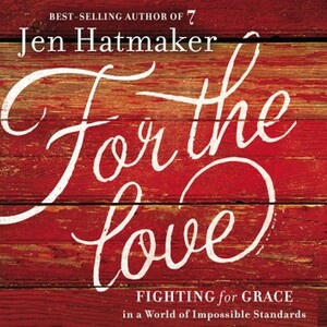For the Love: Fighting for Grace in a World of Impossible Standards by Jen Hatmaker