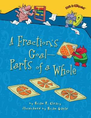 A Fraction's Goal -- Parts of a Whole by Brian P. Cleary