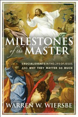 Milestones of the Master: Crucial Events in the Life of Jesus and Why They Matter So Much by Warren W. Wiersbe