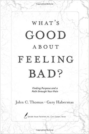 What's Good about Feeling Bad?: Finding Purpose and a Path Through Your Pain by John C. Thomas