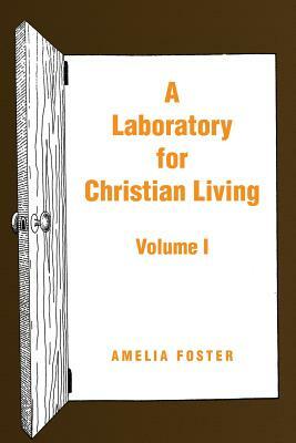 A Laboratory for Christian Living: Volume I by Amelia Foster