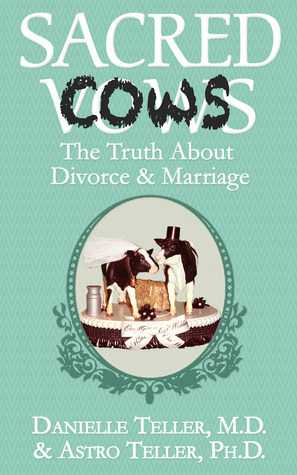 Sacred Cows: The Truth About Divorce and Marriage by Astro Teller, Danielle Teller