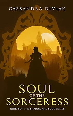 Soul of the Sorceress: Book 2 of the Shadow and Soul Series by Cassandra Diviak