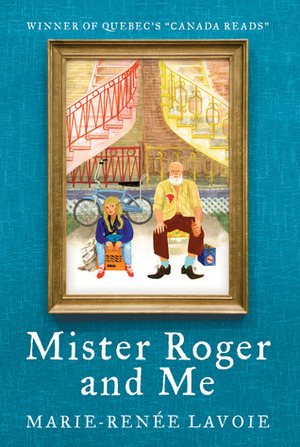 Mister Roger and Me by Marie-Renée Lavoie, Wayne Grady