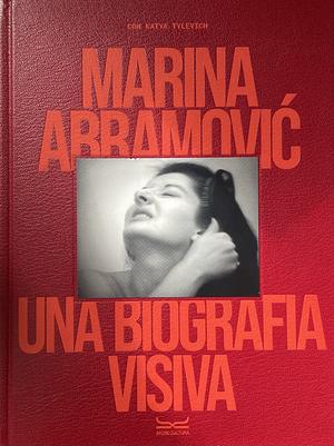 Marina Abramovic. Una biografia visiva. Ediz. a colori by Marina Abramovic, Katya Tylevich