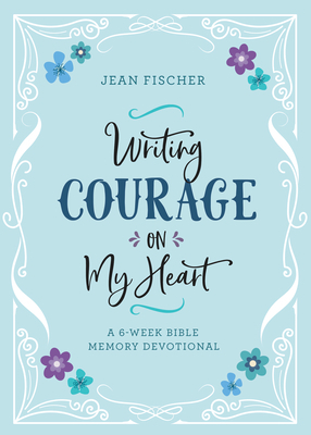 Writing Courage on My Heart: A 6-Week Bible Memory Devotional by Jean Fischer