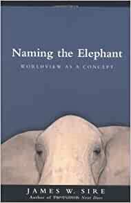 Naming the Elephant: Worldview as a Concept by James W. Sire