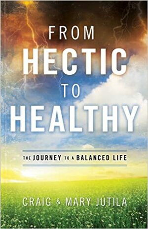 From Hectic to Healthy: The Journey to a Balanced Life by Craig Jutila, Mary Jutila