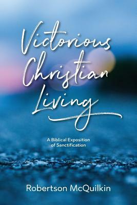 Victorious Christian Living: A Biblical Exposition of Sanctification by J. Robertson McQuilkin