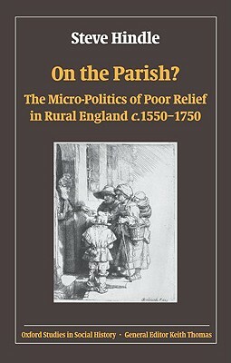 On the Parish?: The Micro-Politics of Poor Relief in Rural England 1550-1750 by Steve Hindle