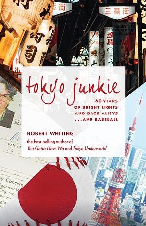 Tokyo Junkie: 60 Years of Bright Lights and Back Alleys...and Baseball by Robert Whiting, Robert Whiting