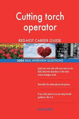 Cutting torch operator RED-HOT Career Guide; 2503 REAL Interview Questions by Red-Hot Careers