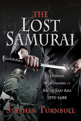 The Lost Samurai: Japanese Mercenaries in South East Asia, 1593-1688 by Stephen Turnbull