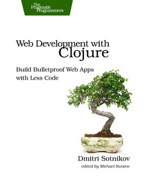 Web Development with Clojure: Build Bulletproof Web Apps with Less Code by Dmitri Sotnikov