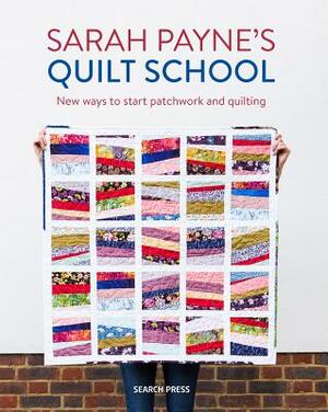 Sarah Payne's Quilt School: New Ways to Start Patchwork and Quilting by Mats Ottosson, Sarah Payne