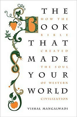 The Book that Made Your World: How the Bible Created the Soul of Western Civilization by Vishal Mangalwadi, J. Stanley Mattson