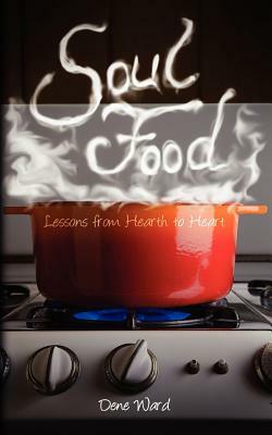 Soul Food: Lessons from Hearth to Heart by Dene Ward