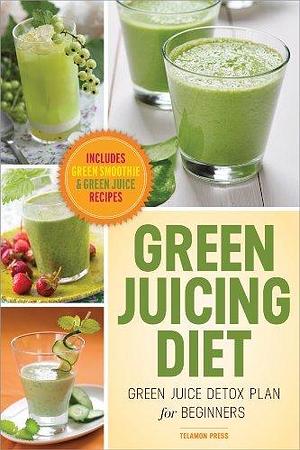 Green Juicing Diet: Green Juice Detox Plan for Beginners by John Chatham, John Chatham