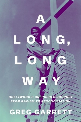 A Long, Long Way: Hollywood's Unfinished Journey from Racism to Reconciliation by Greg Garrett