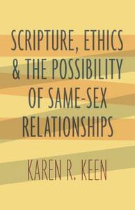 Scripture, Ethics, and the Possibility of Same-Sex Relationships by Karen R. Keen