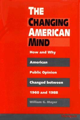 The Changing American Mind: How and Why American Public Opinion Changed Between 1960 and 1988 by William G. Mayer