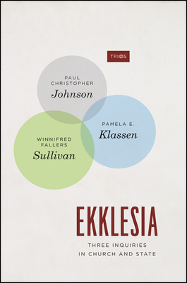 Ekklesia: Three Inquiries in Church and State by Pamela E. Klassen, Winnifred Fallers Sullivan, Paul Christopher Johnson