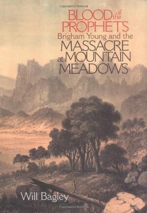 Blood of the Prophets: Brigham Young and the Massacre at Mountain Meadows by Will Bagley