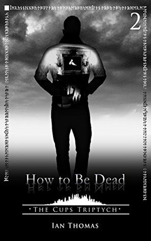 How to Be Dead (The Cups Triptych, #2) by Ian Thomas