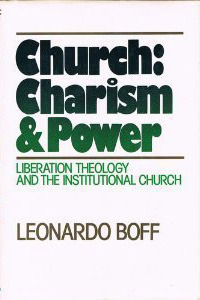Church: Charism and Power: Liberation Theology and the Institutional Church by Leonardo Boff