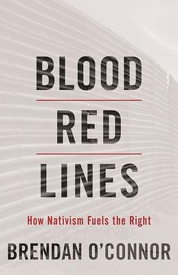 Blood Red Lines: How Nativism Fuels the Right by Brendan O'Connor