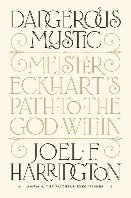 Dangerous Mystic: Meister Eckhart's Path to the God Within by Joel F. Harrington