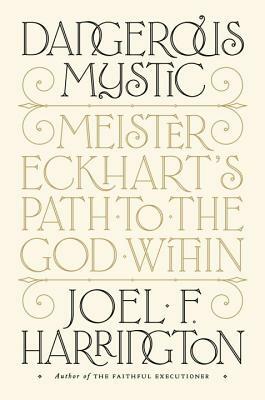 Dangerous Mystic: Meister Eckhart's Path to the God Within by Joel F. Harrington