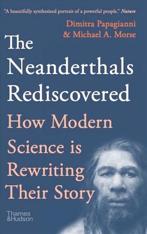 The Neanderthals Rediscovered: How Modern Science Is Rewriting Their Story by Dimitra Papagianni