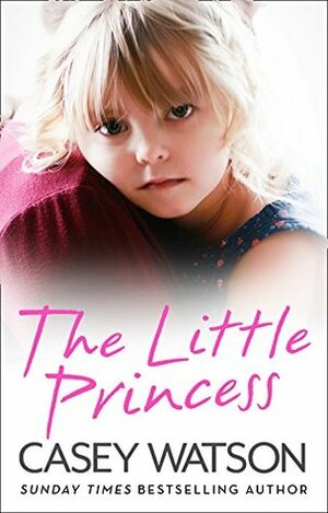 The Little Princess: The shocking true story of a little girl imprisoned in her own home by Casey Watson