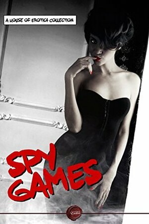 Spy Games: Thrilling Spy Erotica by Emily L. Byrne, Ria Restrepo, Ella Casias, Zak Jane Keir, Jessica Taylor, Jillian Boyd, F. Leonora Solomon, Slave Nano, Anna Sky, Ashton Peal