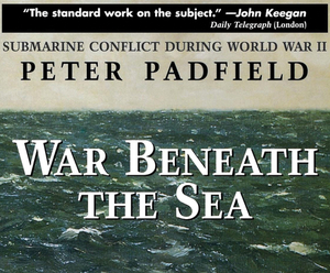 War Beneath the Sea: Submarine Conflict During World War II by Peter Padfield