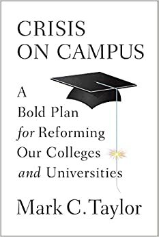 Crisis on Campus: A Bold Plan for Reforming Our Colleges and Universities by Mark C. Taylor