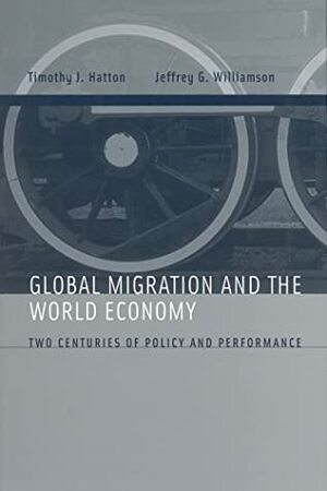 Global Migration and the World Economy: Two Centuries of Policy and Performance by Jeffrey G. Williamson, Timothy J. Hatton