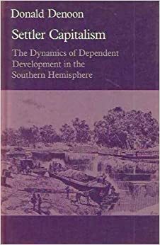 Settler Capitalism: The Dynamics Of Dependent Development In The Southern Hemisphere by Donald Denoon