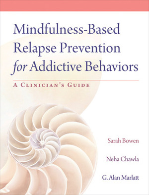 Mindfulness-Based Relapse Prevention for Addictive Behaviors: A Clinician's Guide by Neha Chawla, Sarah W. Bowen, G. Alan Marlatt