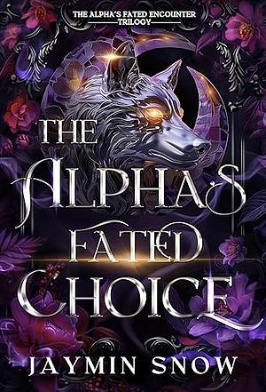 The Alpha's Fated Choice: A Rejected Mate Werewolf Shifter Romance by Jaymin Snow, Jaymin Snow