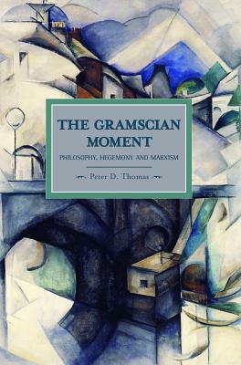 The Gramscian Moment: Philosophy, Hegemony and Marxism by Peter D. Thomas