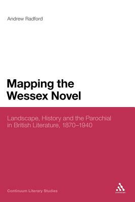 Mapping the Wessex Novel: Landscape, History and the Parochial in British Literature, 1870-1940 by Andrew D. Radford