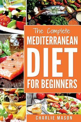 Mediterranean Diet: Mediterranean Diet For Beginners: Healthy Recipes Meal Cookbook Start Guide To Weight Loss With Easy Recipes Meal Plan by Charlie Mason