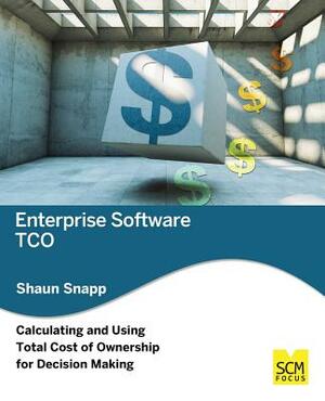 Enterprise Software Tco: Calculating and Using Total Cost of Ownership for Decision Making by Shaun Snapp